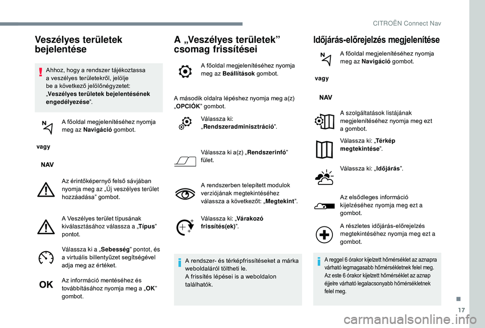 CITROEN C-ELYSÉE 2018 Kezelési útmutató (in Hungarian) 17
Ahhoz, hogy a rendszer tájékoztassa
a veszélyes területekről, jelölje
be a következő jelölőnégyzetet:
„Veszélyes területek bejelentésének
engedélyezése ”.
vagy A főoldal CITROEN C-ELYSÉE 2018 Kezelési útmutató (in Hungarian) 17
Ahhoz, hogy a rendszer tájékoztassa
a veszélyes területekről, jelölje
be a következő jelölőnégyzetet:
„Veszélyes területek bejelentésének
engedélyezése ”.
vagy A főoldal