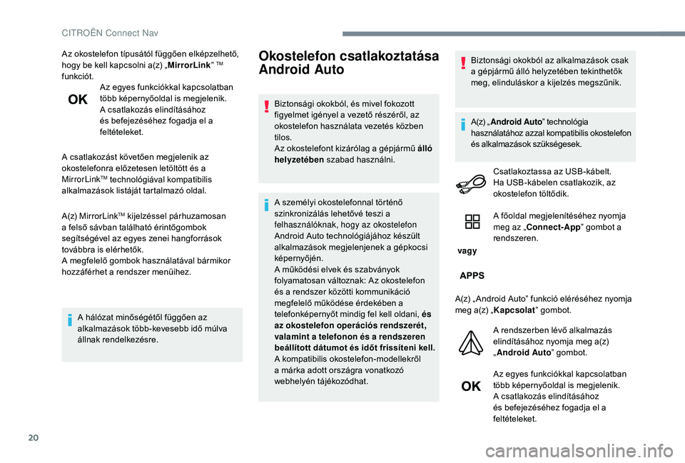 CITROEN C-ELYSÉE 2018  Kezelési útmutató (in Hungarian) 20
Az okostelefon típusától függően elképzelhető, 
hogy be kell kapcsolni a(z) „MirrorLink” TM 
funkciót. Az egyes funkciókkal kapcsolatban 
több képernyőoldal is megjelenik.
A csatlak
