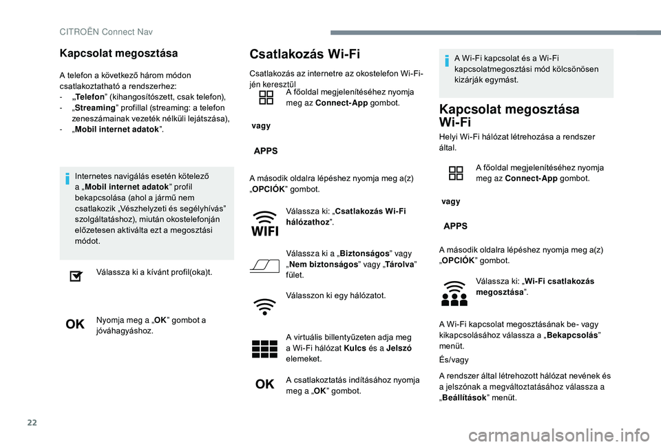 CITROEN C-ELYSÉE 2018  Kezelési útmutató (in Hungarian) 22
Kapcsolat megosztása
A telefon a következő három módon 
csatlakoztatható a rendszerhez:
- 
„
 Te l e f o n ” (kihangosítószett, csak telefon),
-
  „Streaming” profillal (streaming: 