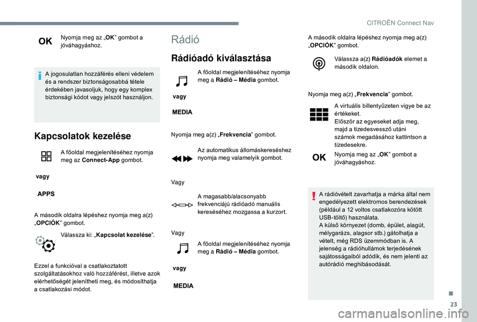 CITROEN C-ELYSÉE 2018  Kezelési útmutató (in Hungarian) 23
Nyomja meg az „OK” gombot a 
jóváhagyáshoz.
A jogosulatlan hozzáférés elleni védelem 
és a rendszer biztonságosabbá tétele 
érdekében javasoljuk, hogy egy komplex 
biztonsági kód