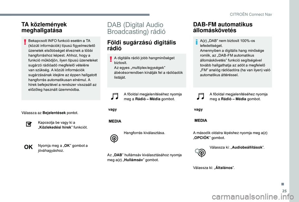 CITROEN C-ELYSÉE 2018  Kezelési útmutató (in Hungarian) 25
Válassza az Bejelentések pontot.
Kapcsolja be vagy ki a 
„ Közlekedési hírek ” funkciót.
Nyomja meg a „ OK” gombot a 
jóváhagyáshoz.
DAB (Digital Audio 
Broadcasting) rádió
Föld