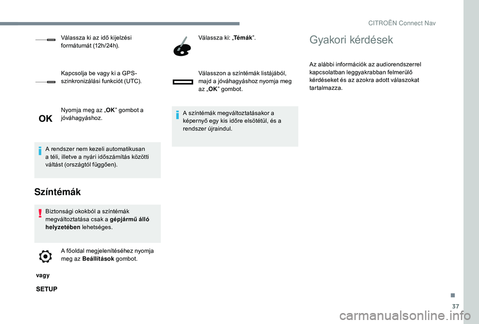 CITROEN C-ELYSÉE 2018  Kezelési útmutató (in Hungarian) 37
Nyomja meg az „OK” gombot a 
jóváhagyáshoz.
A rendszer nem kezeli automatikusan 
a téli, illetve a nyári időszámítás közötti 
váltást (országtól függően).
Színtémák
Biztons