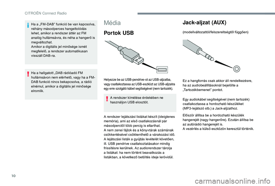 CITROEN C-ELYSÉE 2018 Kezelési útmutató (in Hungarian) 10
Média
Por tok USB
Helyezze be az USB-pendrive-ot az USB-aljzatba,
vagy csatlakoztassa az USB-eszközt az USB-aljzatra
egy erre szolgáló kábel segítségével (nem tartozék).
A rendszer kím CITROEN C-ELYSÉE 2018 Kezelési útmutató (in Hungarian) 10
Média
Por tok USB
Helyezze be az USB-pendrive-ot az USB-aljzatba,
vagy csatlakoztassa az USB-eszközt az USB-aljzatra
egy erre szolgáló kábel segítségével (nem tartozék).
A rendszer kím