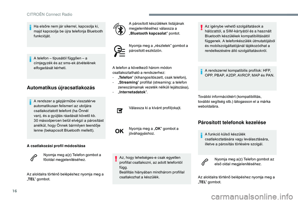 CITROEN C-ELYSÉE 2018 Kezelési útmutató (in Hungarian) 16
A rendszer a gépjárműbe visszatér ve
automatikusan felismeri az utoljára
csatlakoztatott telefont (ha Önnél
van), és a gyújtás ráadását követő kb.
30 másodpercen belül elvégz CITROEN C-ELYSÉE 2018 Kezelési útmutató (in Hungarian) 16
A rendszer a gépjárműbe visszatér ve
automatikusan felismeri az utoljára
csatlakoztatott telefont (ha Önnél
van), és a gyújtás ráadását követő kb.
30 másodpercen belül elvégz