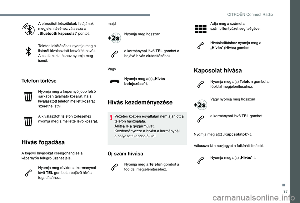 CITROEN C-ELYSÉE 2018 Kezelési útmutató (in Hungarian) 17
A párosított készülékek listájának
megjelenítéséhez válassza a
„Bluetooth kapcsolat ” pontot.
Telefon lekötéséhez nyomja meg a
listáról kiválasztott készülék nevét.
A cs CITROEN C-ELYSÉE 2018 Kezelési útmutató (in Hungarian) 17
A párosított készülékek listájának
megjelenítéséhez válassza a
„Bluetooth kapcsolat ” pontot.
Telefon lekötéséhez nyomja meg a
listáról kiválasztott készülék nevét.
A cs