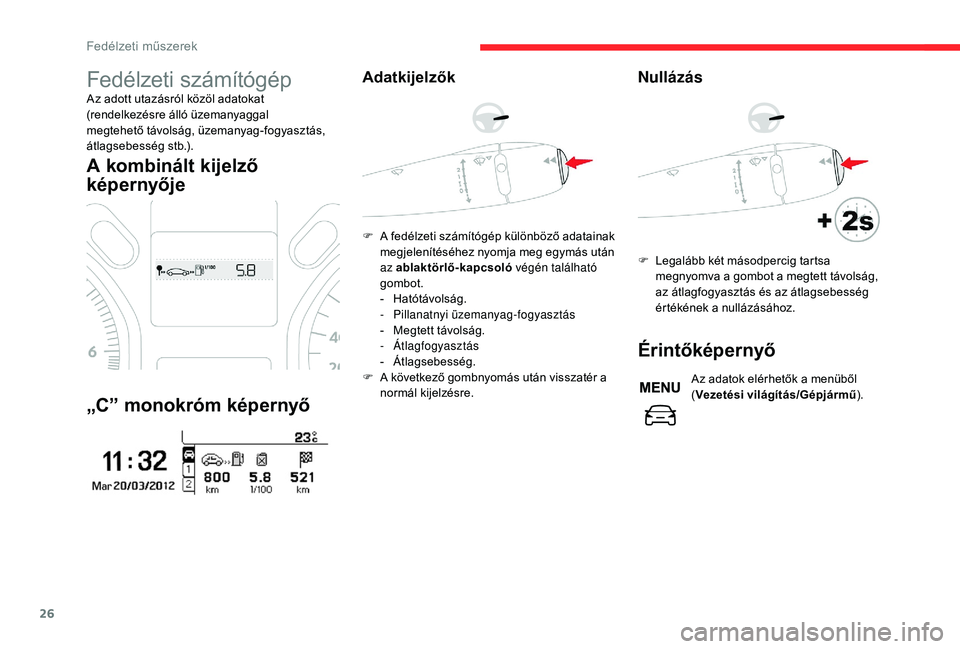 CITROEN C-ELYSÉE 2018  Kezelési útmutató (in Hungarian) 26
Fedélzeti számítógép
Az adott utazásról közöl adatokat 
(rendelkezésre álló üzemanyaggal 
megtehető távolság, üzemanyag-fogyasztás, 
átlagsebesség stb.).
A kombinált kijelző 
