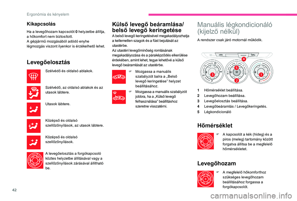 CITROEN C-ELYSÉE 2018 Kezelési útmutató (in Hungarian) 42
Kikapcsolás
Ha a levegőhozam kapcsolót 0 h elyzetbe állítja,
a hőkomfort nem biztosított.
A gépjármű mozgásából adódó enyhe
légmozgás viszont ilyenkor is érzékelhető lehet.
L CITROEN C-ELYSÉE 2018 Kezelési útmutató (in Hungarian) 42
Kikapcsolás
Ha a levegőhozam kapcsolót 0 h elyzetbe állítja,
a hőkomfort nem biztosított.
A gépjármű mozgásából adódó enyhe
légmozgás viszont ilyenkor is érzékelhető lehet.
L