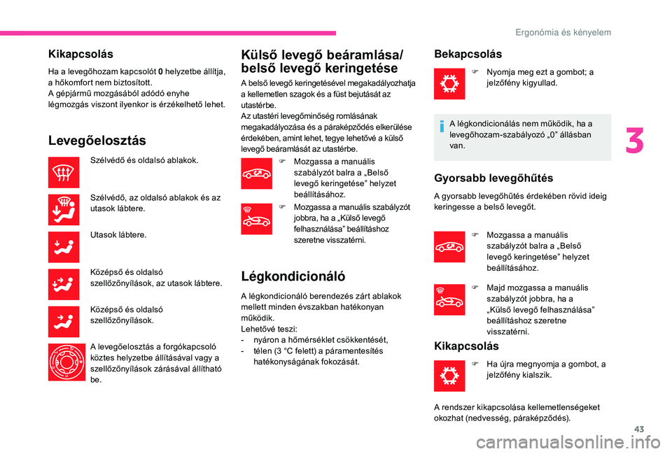 CITROEN C-ELYSÉE 2018 Kezelési útmutató (in Hungarian) 43
Kikapcsolás
Ha a levegőhozam kapcsolót 0 h elyzetbe állítja,
a hőkomfort nem biztosított.
A gépjármű mozgásából adódó enyhe
légmozgás viszont ilyenkor is érzékelhető lehet.
L CITROEN C-ELYSÉE 2018 Kezelési útmutató (in Hungarian) 43
Kikapcsolás
Ha a levegőhozam kapcsolót 0 h elyzetbe állítja,
a hőkomfort nem biztosított.
A gépjármű mozgásából adódó enyhe
légmozgás viszont ilyenkor is érzékelhető lehet.
L