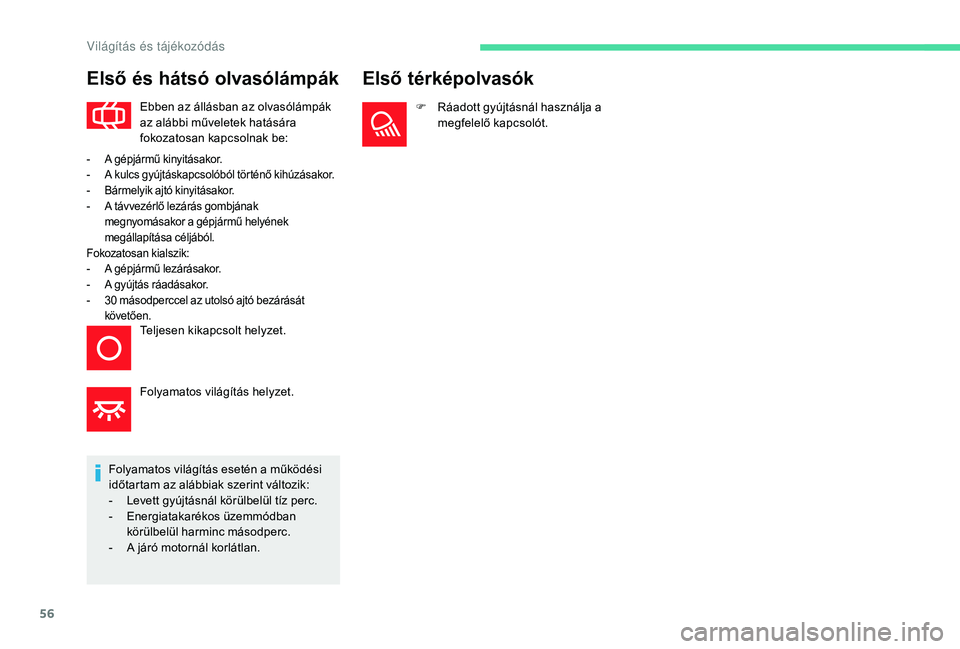 CITROEN C-ELYSÉE 2018  Kezelési útmutató (in Hungarian) 56
Első és hátsó olvasólámpák
Ebben az állásban az olvasólámpák 
az alábbi műveletek hatására 
fokozatosan kapcsolnak be:
Folyamatos világítás esetén a működési 
időtartam az a