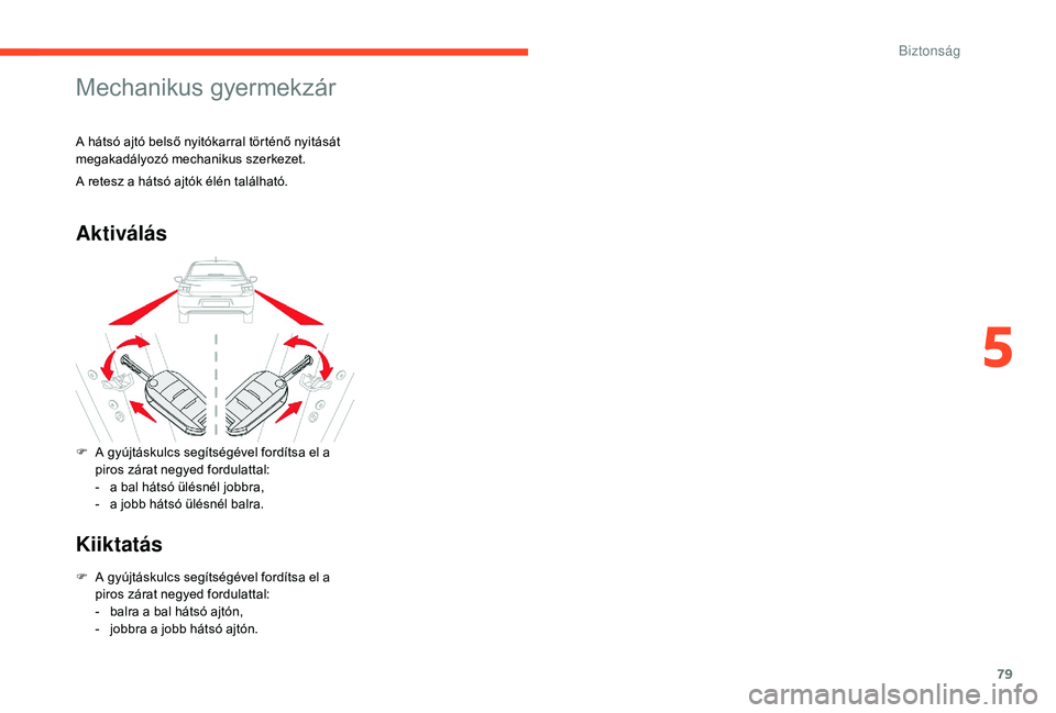 CITROEN C-ELYSÉE 2018  Kezelési útmutató (in Hungarian) 79
Mechanikus gyermekzár
A hátsó ajtó belső nyitókarral történő nyitását 
megakadályozó mechanikus szerkezet.
Aktiválás
Kiiktatás
F A gyújtáskulcs segítségével fordítsa el a piro