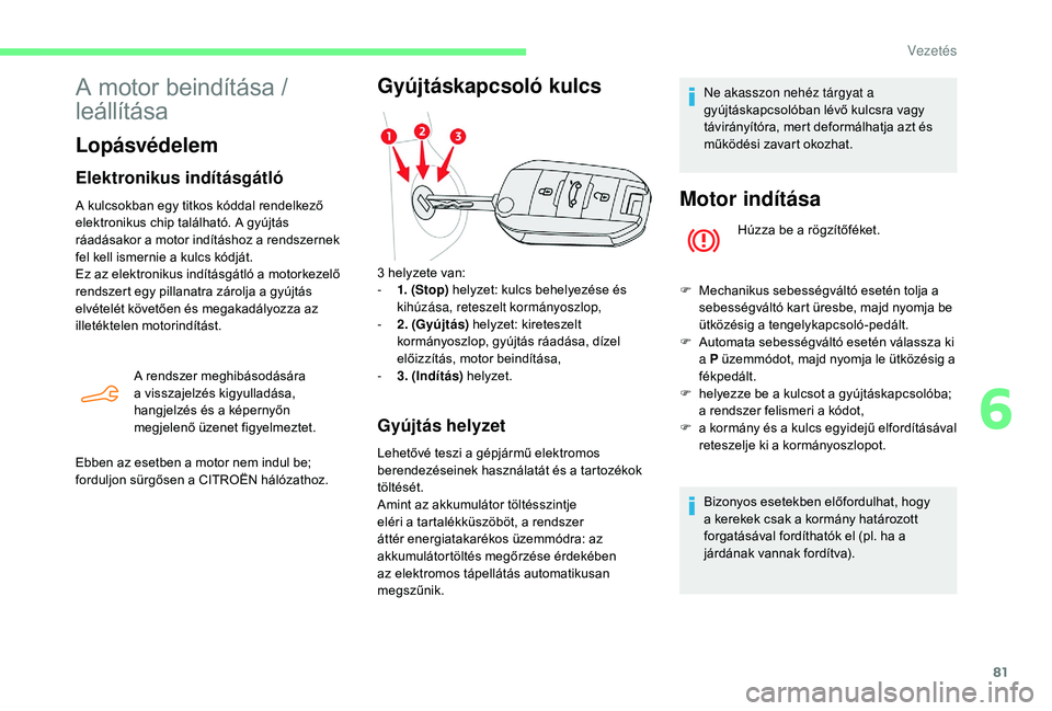 CITROEN C-ELYSÉE 2018 Kezelési útmutató (in Hungarian) 81
A motor beindítása /
leállítása
Lopásvédelem
Elektronikus indításgátló
A kulcsokban egy titkos kóddal rendelkező
elektronikus chip található. A gyújtás
ráadásakor a motor ind CITROEN C-ELYSÉE 2018 Kezelési útmutató (in Hungarian) 81
A motor beindítása /
leállítása
Lopásvédelem
Elektronikus indításgátló
A kulcsokban egy titkos kóddal rendelkező
elektronikus chip található. A gyújtás
ráadásakor a motor ind
