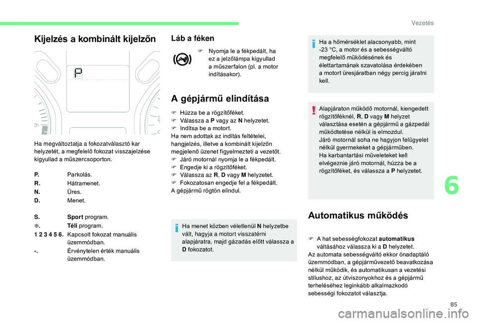CITROEN C-ELYSÉE 2018 Kezelési útmutató (in Hungarian) 85
Kijelzés a kombinált kijelzőnLáb a féken
F Nyomja le a fékpedált, ha ez a jelzőlámpa kigyullad
a műszer falon (pl. a motor
indításakor).
A gépjármű elindítása
Automatikus működ CITROEN C-ELYSÉE 2018 Kezelési útmutató (in Hungarian) 85
Kijelzés a kombinált kijelzőnLáb a féken
F Nyomja le a fékpedált, ha ez a jelzőlámpa kigyullad
a műszer falon (pl. a motor
indításakor).
A gépjármű elindítása
Automatikus működ