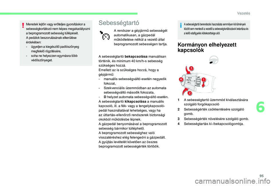 CITROEN C-ELYSÉE 2018  Kezelési útmutató (in Hungarian) 95
Meredek lejtőn vagy erőteljes gyorsításkor a 
sebességkorlátozó nem képes megakadályozni 
a beprogramozott sebesség túllépését.
A pedálok beszorulásának elkerülése 
érdekében:
