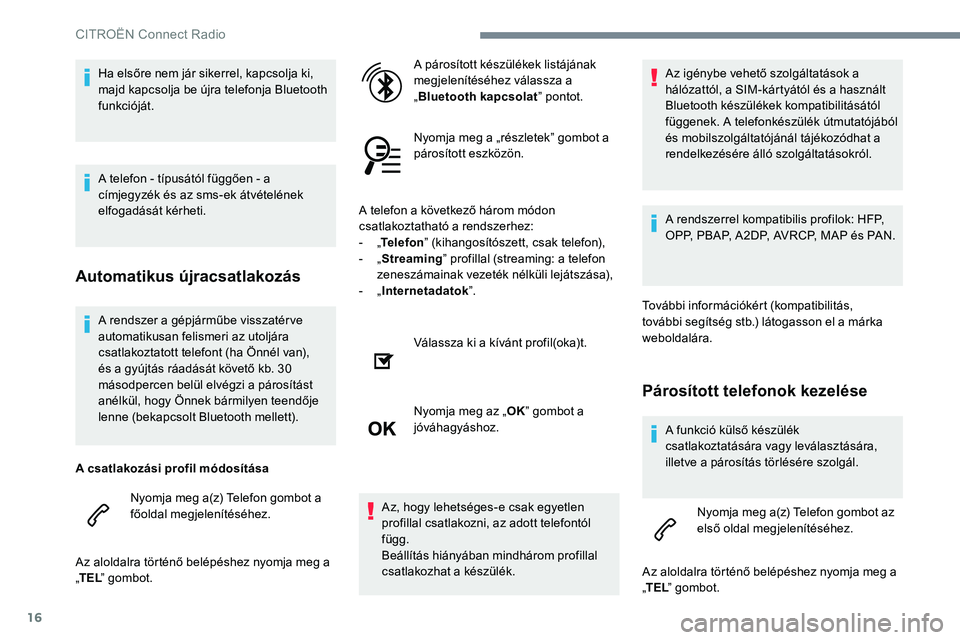 CITROEN C-ELYSÉE 2017 Kezelési útmutató (in Hungarian) 16
A rendszer a gépjárműbe visszatérve
automatikusan felismeri az utoljára
csatlakoztatott telefont (ha Önnél van),
és a gyújtás ráadását követő kb. 30
másodpercen belül elvégzi CITROEN C-ELYSÉE 2017 Kezelési útmutató (in Hungarian) 16
A rendszer a gépjárműbe visszatérve
automatikusan felismeri az utoljára
csatlakoztatott telefont (ha Önnél van),
és a gyújtás ráadását követő kb. 30
másodpercen belül elvégzi