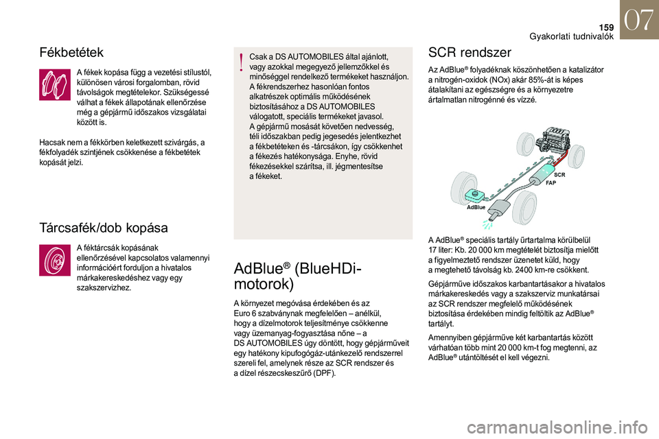 CITROEN DS3 2018  Kezelési útmutató (in Hungarian) 159
Fékbetétek
A fékek kopása függ a vezetési stílustól, 
k ülönösen városi forgalomban, rövid 
távolságok megtételekor. Szükségessé 
válhat a
 f

ékek állapotának ellenőrzése