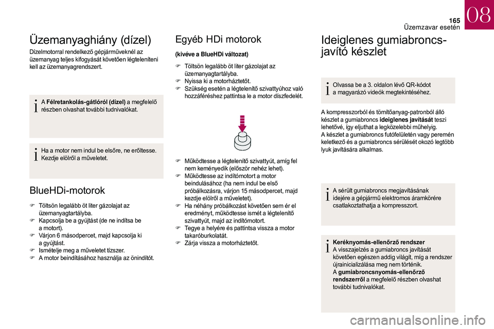 CITROEN DS3 2018  Kezelési útmutató (in Hungarian) 165
Üzemanyaghiány (dízel)
Dízelmotorral rendelkező gépjárműveknél az 
üzemanyag teljes kifogyását követően légteleníteni 
kell az üzemanyagrendszert.A Félretankolás-gátlóról (d