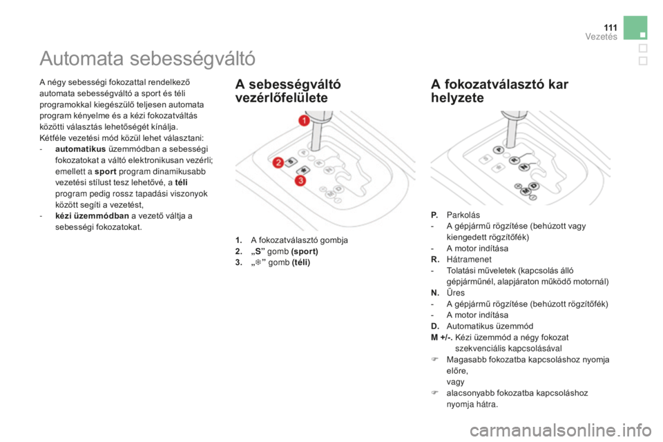 CITROEN DS3 CABRIO 2017 Kezelési útmutató (in Hungarian) 111
DS3_hu_Chap04_conduite_ed02-2015
A négy sebességi fokozattal rendelkező
automata sebességváltó a sport és téli
programokkal kiegészülő teljesen automata
program kényelme és a kézi CITROEN DS3 CABRIO 2017 Kezelési útmutató (in Hungarian) 111
DS3_hu_Chap04_conduite_ed02-2015
A négy sebességi fokozattal rendelkező
automata sebességváltó a sport és téli
programokkal kiegészülő teljesen automata
program kényelme és a kézi