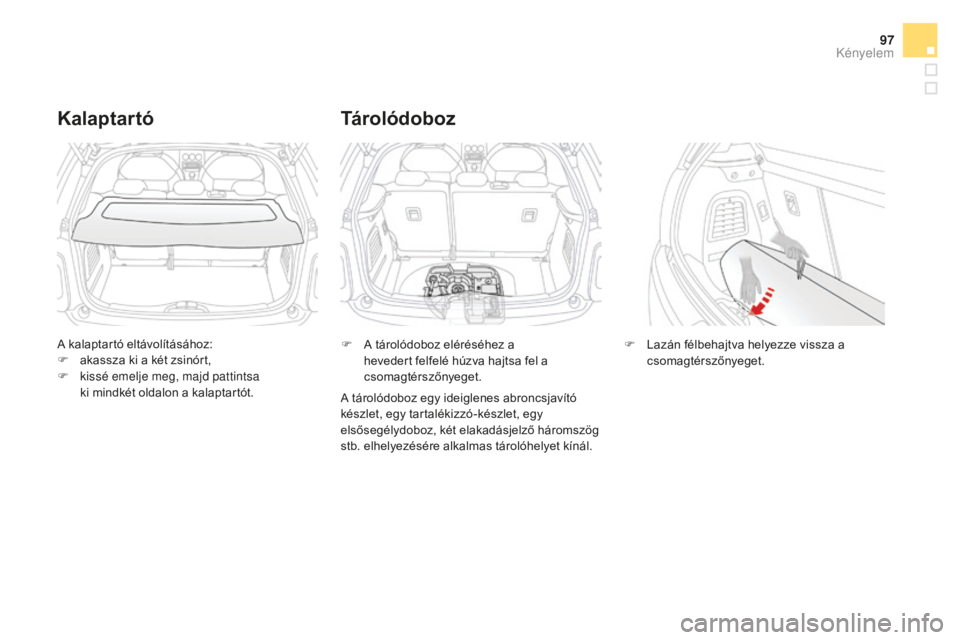 CITROEN DS3 CABRIO 2017  Kezelési útmutató (in Hungarian) 97
DS3_hu_Chap03_confort_ed02-2015
A kalaptartó eltávolításához:
F a kassza ki a két zsinórt,
F
 
k
 issé emelje meg, majd pattintsa  
ki mindkét oldalon a kalaptartót.
Kalaptartó
F A táro
