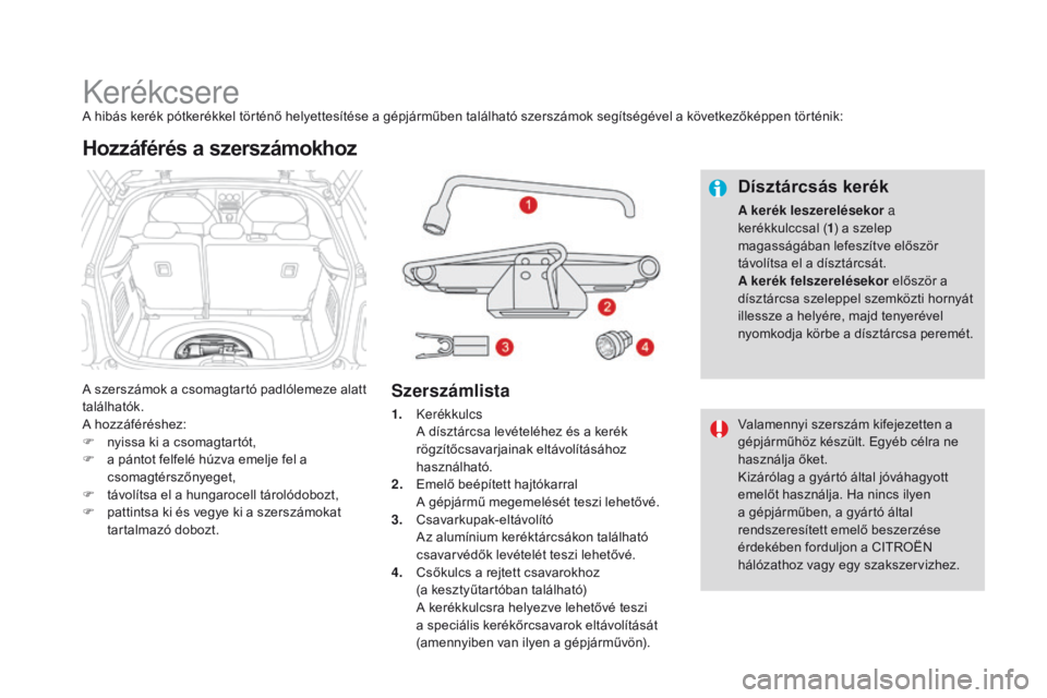 CITROEN DS3 CABRIO 2016  Kezelési útmutató (in Hungarian) DS3_hu_Chap08_info-pratiques_ed01-2015
KerékcsereA hibás kerék pótkerékkel történő helyettesítése a gépjárműben található szerszámok segítségével a következőképpen történik:
A 