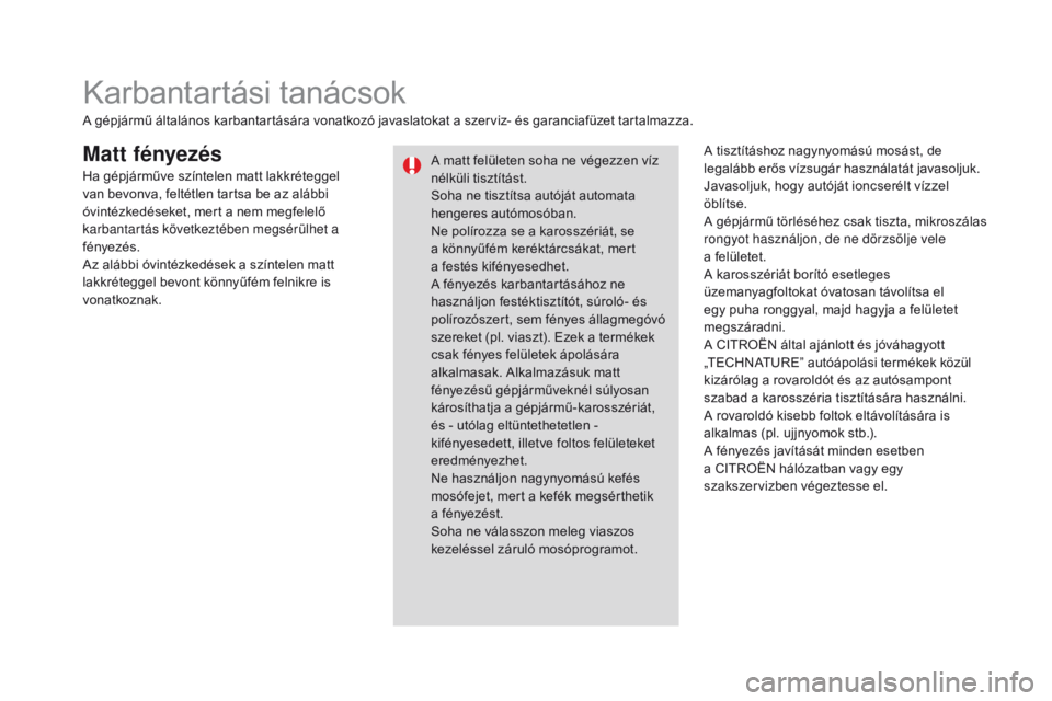 CITROEN DS3 CABRIO 2016  Kezelési útmutató (in Hungarian) DS3_hu_Chap08_info-pratiques_ed01-2015
Matt fényezésA tisztításhoz nagynyomású mosást, de 
legalább erős vízsugár használatát javasoljuk.
Javasoljuk, hogy autóját ioncserélt vízzel 
