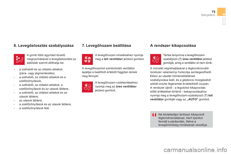 CITROEN DS3 CABRIO 2014  Kezelési útmutató (in Hungarian) 75
Kényelem
   
6. Levegőelosztás szabályozása 
 
A gomb több egymást követő megnyomásával a levegőelosztást az alábbiak szerint állíthatja be: 
   
 
-  
a szélvédő 