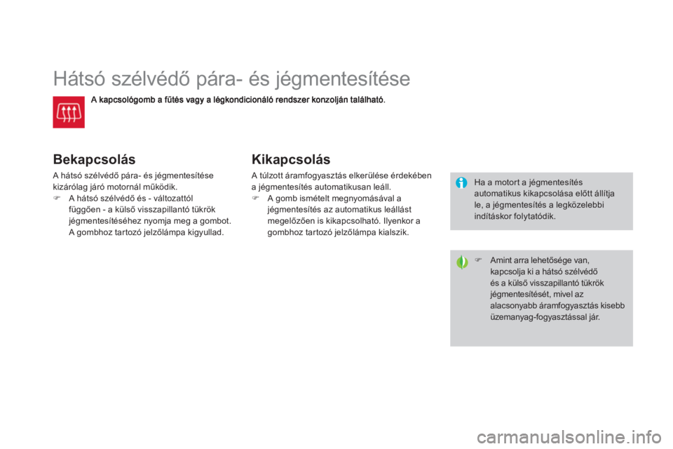 CITROEN DS3 CABRIO 2014  Kezelési útmutató (in Hungarian)    
 
 
 
 
 
 
 
Hátsó szélvédő pára- és jégmentesítése 
Bekapcsolás 
 A hátsó szélvédő pára- és jégmentesítése 
kizárólag járó motornál működik. �)A hátsó szélvédő 