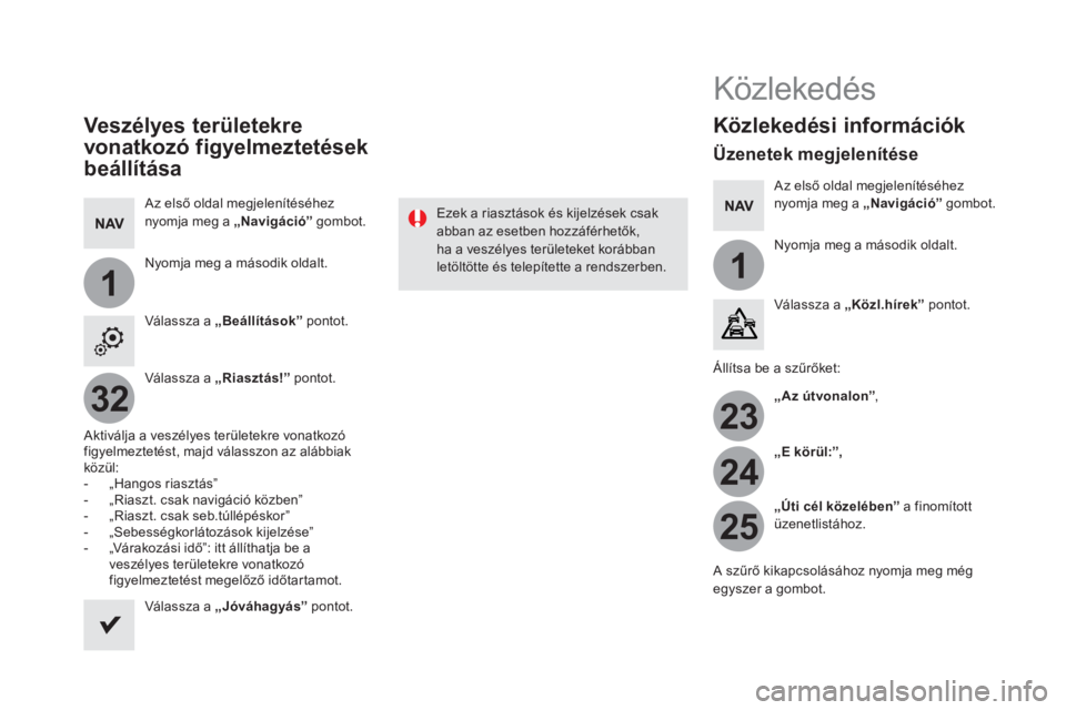 CITROEN DS5 2016 Kezelési útmutató (in Hungarian) 11
23
24
25
32
Veszélyes területekre
vonatkozó figyelmeztetések
beállítása
Az első oldal megjelenítéséhez
nyomja meg a „Navigáció
” gombot.
Nyomja meg a második o CITROEN DS5 2016 Kezelési útmutató (in Hungarian) 11
23
24
25
32
Veszélyes területekre
vonatkozó figyelmeztetések
beállítása
Az első oldal megjelenítéséhez
nyomja meg a „Navigáció
” gombot.
Nyomja meg a második o