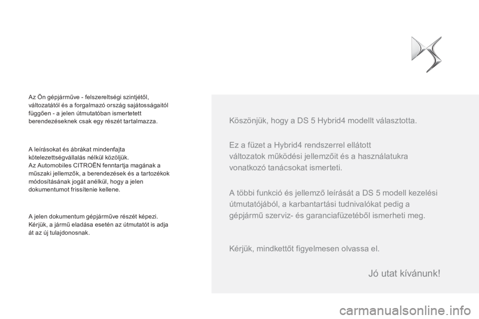 CITROEN DS5 HYBRID 2015  Kezelési útmutató (in Hungarian)   Ez a füzet a Hybrid4 rendszerrel ellátott 
változatok működési jellemzőit és a használatukra 
vonatkozó tanácsokat ismerteti.     
Köszönjük, hogy a DS 5 Hybrid4 modellt választotta. 