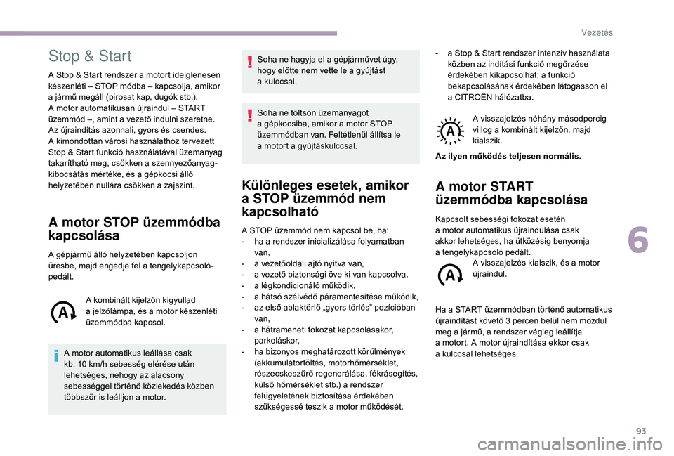 CITROEN JUMPER 2019 Kezelési útmutató (in Hungarian) 93
Stop & Start
A Stop & Start rendszer a motort ideiglenesen
k észenléti – STOP módba – kapcsolja, amikor
a
jármű megáll (pirosat kap, dugók stb.).
A motor automatikusan újraindul CITROEN JUMPER 2019 Kezelési útmutató (in Hungarian) 93
Stop & Start
A Stop & Start rendszer a motort ideiglenesen
k észenléti – STOP módba – kapcsolja, amikor
a
jármű megáll (pirosat kap, dugók stb.).
A motor automatikusan újraindul