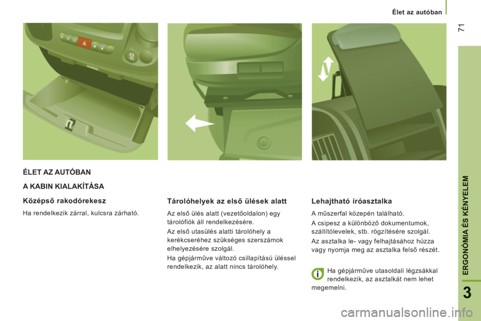 CITROEN JUMPER 2014  Kezelési útmutató (in Hungarian) 71
3
ERGONÓMIA ÉS KÉNYELE
M
Élet az autóban
A KABIN KIALAKÍTÁSA 
   
Tárolóhel
yek az első ülések alatt
 
Az első ülés alatt (vezetőoldalon) egy 
tárolófiók áll rendelkezésére. 
