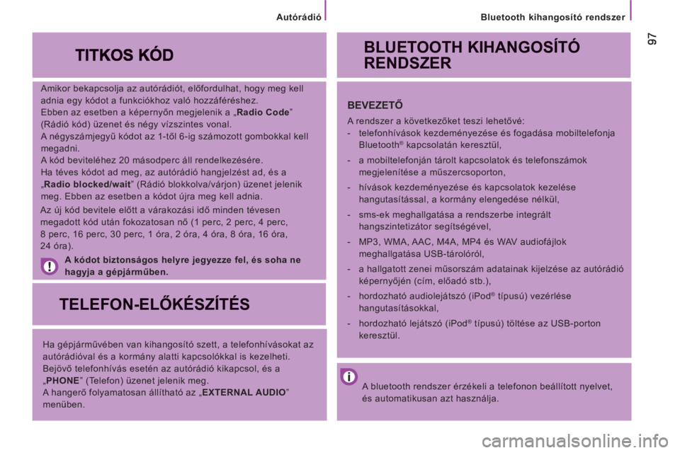 CITROEN JUMPER 2013  Kezelési útmutató (in Hungarian)    
Bluetooth kihangosító rendszer  
   
Amikor bekapcsolja az autórádiót, előfordulhat, hogy meg kell 
adnia egy kódot a funkciókhoz való hozzáféréshez. 
  Ebben az esetben a képernyőn 