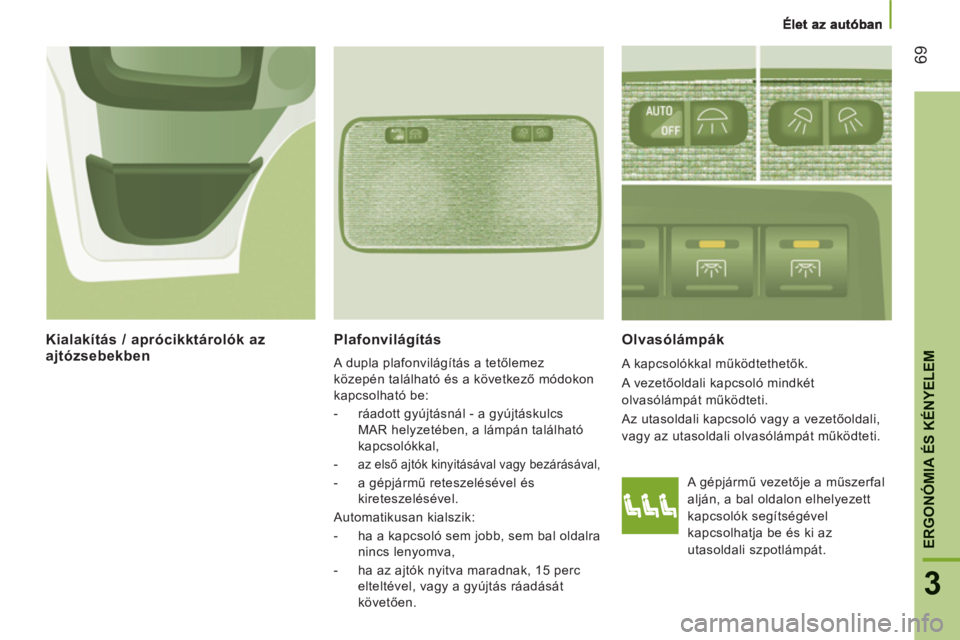 CITROEN JUMPER 2012  Kezelési útmutató (in Hungarian) 69
ERGONÓMIA ÉS KÉNYELE
M
3
   
Plafonvilágítás 
 
A dupla plafonvilágítás a tetőlemez 
közepén található és a következő módokon 
kapcsolható be: 
   
 
-   ráadott gyújtásnál -