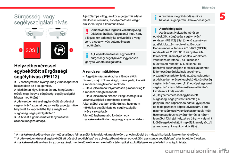 CITROEN JUMPER DISPATCH 2021  Kezelési útmutató (in Hungarian) 103
Biztonság
5Sürgősségi vagy 
segélyszolgálati hívás
 
 
 
 
Helyzetbeméréssel 
egybekötött sürgősségi 
segélyhívás (PE112)
► Vészhelyzetben nyomja meg 2 másodpercnél 
hosszab