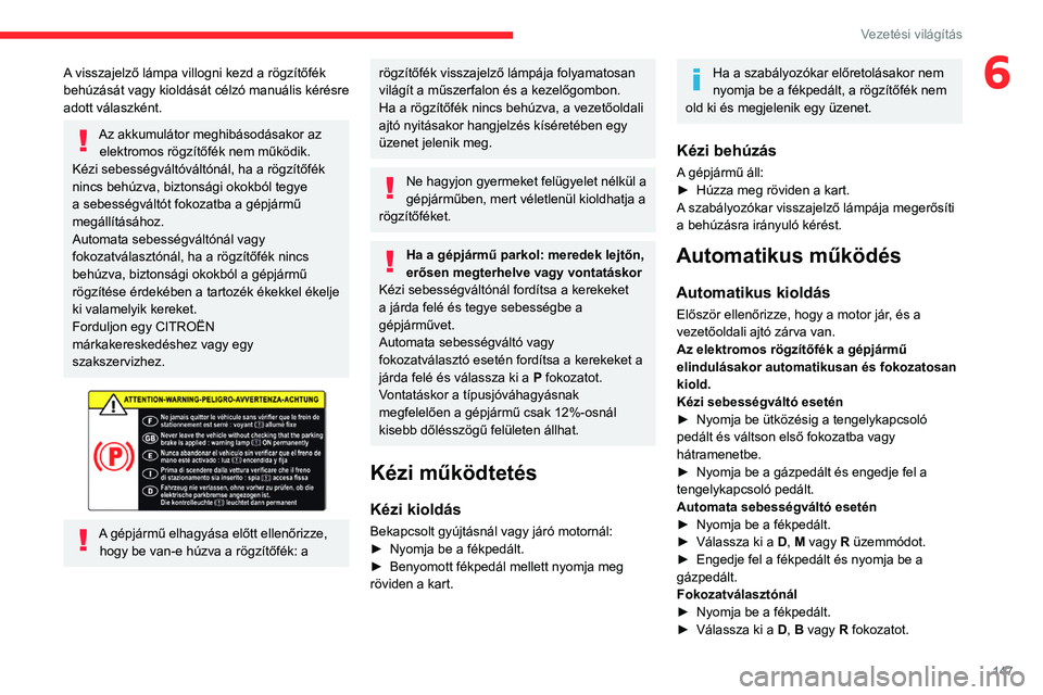 CITROEN JUMPER DISPATCH 2021  Kezelési útmutató (in Hungarian) 147
Vezetési világítás
6A visszajelző lámpa villogni kezd a rögzítőfék 
behúzását vagy kioldását célzó manuális kérésre 
adott válaszként. 
Az akkumulátor meghibásodásakor az 
