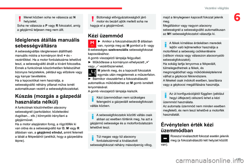 CITROEN JUMPER DISPATCH 2021  Kezelési útmutató (in Hungarian) 153
Vezetési világítás
6Menet közben soha ne válassza az N 
helyzetet.
Soha ne válassza a  P vagy R fokozatot, amíg 
a gépjármű teljesen meg nem állt.
Ideiglenes átállás manuális 
sebe