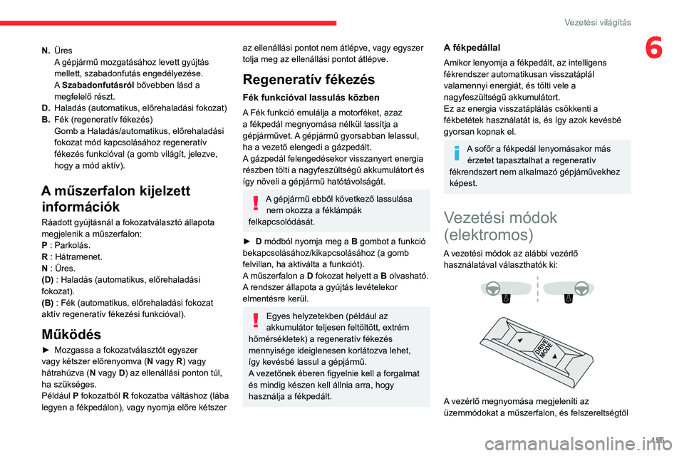 CITROEN JUMPER DISPATCH 2021  Kezelési útmutató (in Hungarian) 155
Vezetési világítás
6N.Üres
A gépjármű mozgatásához levett gyújtás 
mellett, szabadonfutás engedélyezése.
A Szabadonfutásról bővebben lásd a 
megfelelő részt.
D. Haladás (auto
