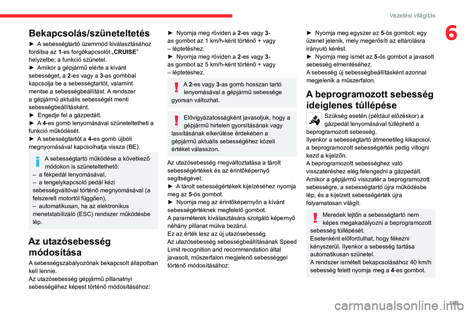 CITROEN JUMPER DISPATCH 2021  Kezelési útmutató (in Hungarian) 169
Vezetési világítás
6Bekapcsolás/szüneteltetés
► A sebességtartó üzemmód kiválasztásához 
fordítsa az  1-es forgókapcsolót „ CRUISE” 
helyzetbe; a funkció szünetel.
►
 
A