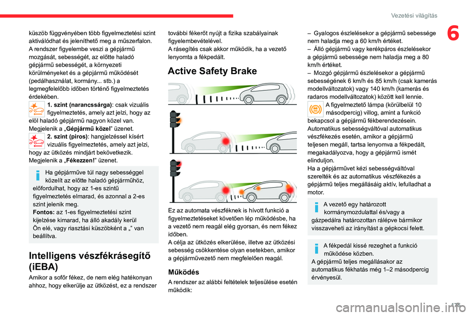 CITROEN JUMPER DISPATCH 2021  Kezelési útmutató (in Hungarian) 175
Vezetési világítás
6küszöb függvényében több figyelmeztetési szint 
aktiválódhat és jeleníthető meg a műszerfalon.
A rendszer figyelembe veszi a gépjármű 
mozgását, sebesség