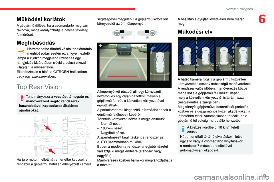 CITROEN JUMPER DISPATCH 2021  Kezelési útmutató (in Hungarian) 181
Vezetési világítás
6Működési korlátok
A gépjármű dőlése, ha a csomagtartó meg van 
rakodva, megakadályozhatja a helyes távolság 
felmérését.
Meghibásodás
Hátramenetbe tört