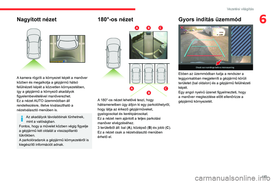 CITROEN JUMPER DISPATCH 2021  Kezelési útmutató (in Hungarian) 183
Vezetési világítás
6Nagyított nézet 
 
A kamera rögzíti a környezet képét a manőver 
közben és megalkotja a gépjármű hátsó 
felülnézeti képét a közvetlen környezetében, 
