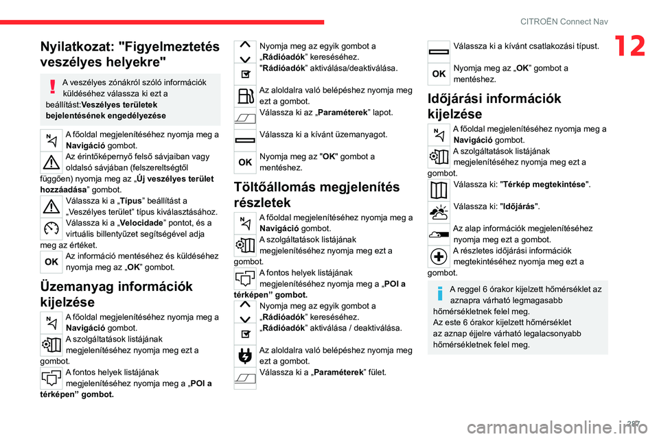 CITROEN JUMPER DISPATCH 2021  Kezelési útmutató (in Hungarian) 287
CITROËN Connect Nav
12Nyilatkozat: "Figyelmeztetés 
veszélyes helyekre"
A veszélyes zónákról szóló információk küldéséhez válassza ki ezt a 
beállítást:Veszélyes terüle