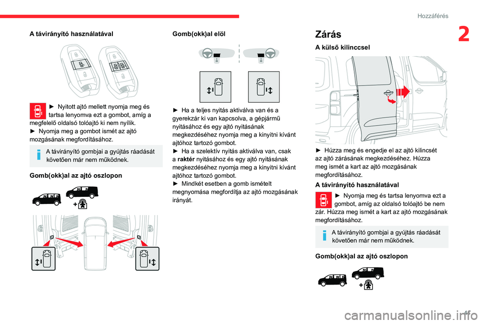 CITROEN JUMPER DISPATCH 2021  Kezelési útmutató (in Hungarian) 41
Hozzáférés 
2A távirányító használatával 
 
► Nyitott ajtó mellett nyomja meg és 
tartsa lenyomva ezt a gombot, amíg a 
megfelelő oldalsó tolóajtó ki nem nyílik. 
►
 
Nyomja me