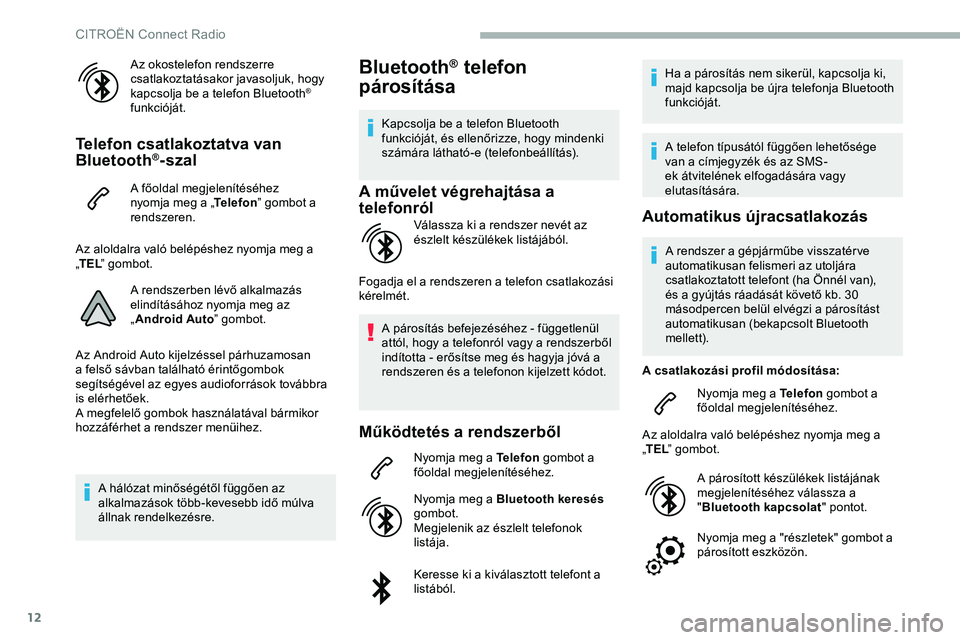 CITROEN JUMPER DISPATCH 2020  Kezelési útmutató (in Hungarian) 12
Az okostelefon rendszerre 
csatlakoztatásakor javasoljuk, hogy 
kapcsolja be a telefon Bluetooth
® 
funkcióját.
Telefon csatlakoztatva van 
Bluetooth®-szal
A főoldal megjelenítéséhez 
nyom