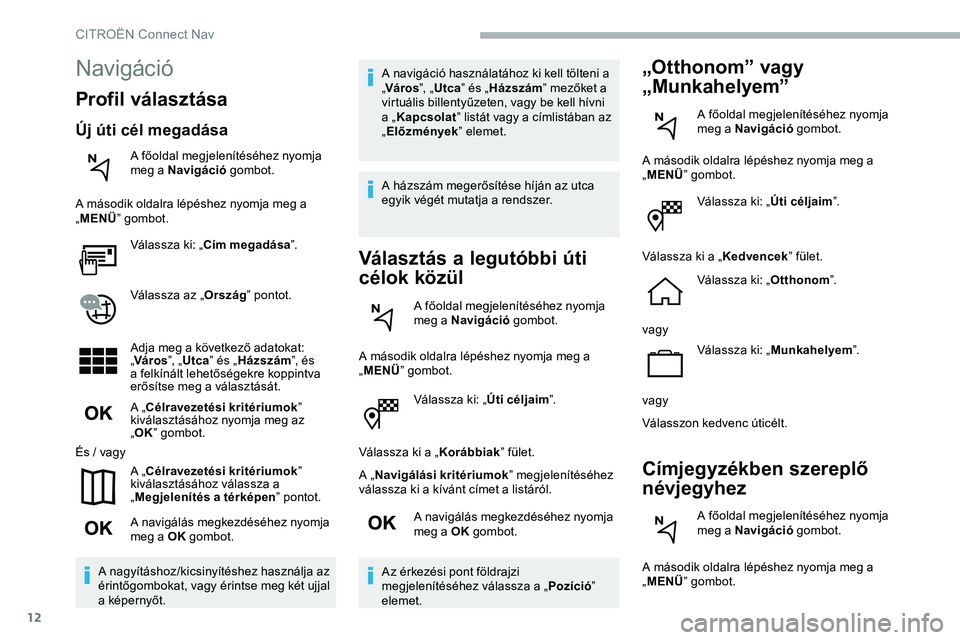 CITROEN JUMPER DISPATCH 2020  Kezelési útmutató (in Hungarian) 12
Válassza ki: „Úti céljaim”.
Válassza ki a „ Korábbiak” fület.
A „ Navigálási kritériumok ” megjelenítéséhez 
válassza ki a kívánt címet a listáról.
A navigálás megke