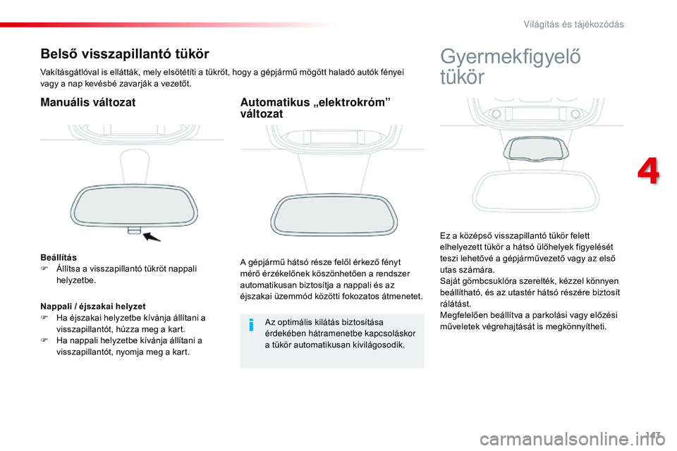CITROEN JUMPER SPACETOURER 2017 Kezelési útmutató (in Hungarian) 143
Spacetourer-VP_hu_Chap04_eclairage-et-visibilite_ed01-2016
Belső visszapillantó tükör
Vakításgátlóval is ellátták, mely elsötétíti a tükröt, hogy a gépjármű mögött haladó aut CITROEN JUMPER SPACETOURER 2017 Kezelési útmutató (in Hungarian) 143
Spacetourer-VP_hu_Chap04_eclairage-et-visibilite_ed01-2016
Belső visszapillantó tükör
Vakításgátlóval is ellátták, mely elsötétíti a tükröt, hogy a gépjármű mögött haladó aut