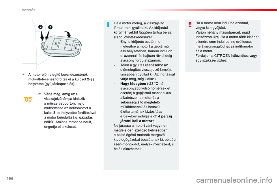CITROEN JUMPER SPACETOURER 2017 Kezelési útmutató (in Hungarian) 196
Spacetourer-VP_hu_Chap06_conduite_ed01-2016
F A motor előmelegítő berendezésének működtetéséhez fordítsa el a kulcsot 2 -es
helyzetbe (gyújtáskapcsolás).
F
V
árja meg, amíg ez a CITROEN JUMPER SPACETOURER 2017 Kezelési útmutató (in Hungarian) 196
Spacetourer-VP_hu_Chap06_conduite_ed01-2016
F A motor előmelegítő berendezésének működtetéséhez fordítsa el a kulcsot 2 -es
helyzetbe (gyújtáskapcsolás).
F
V
árja meg, amíg ez a