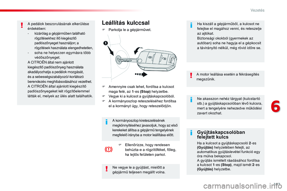 CITROEN JUMPER SPACETOURER 2017 Kezelési útmutató (in Hungarian) 197
Spacetourer-VP_hu_Chap06_conduite_ed01-2016
Ne akasszon nehéz tárgyat (kulcstartó
stb.) a gyújtáskapcsolóban lévő kulcsra,
mert a tengelyére nehezedve működési
zavart okozhat.
A mot CITROEN JUMPER SPACETOURER 2017 Kezelési útmutató (in Hungarian) 197
Spacetourer-VP_hu_Chap06_conduite_ed01-2016
Ne akasszon nehéz tárgyat (kulcstartó
stb.) a gyújtáskapcsolóban lévő kulcsra,
mert a tengelyére nehezedve működési
zavart okozhat.
A mot