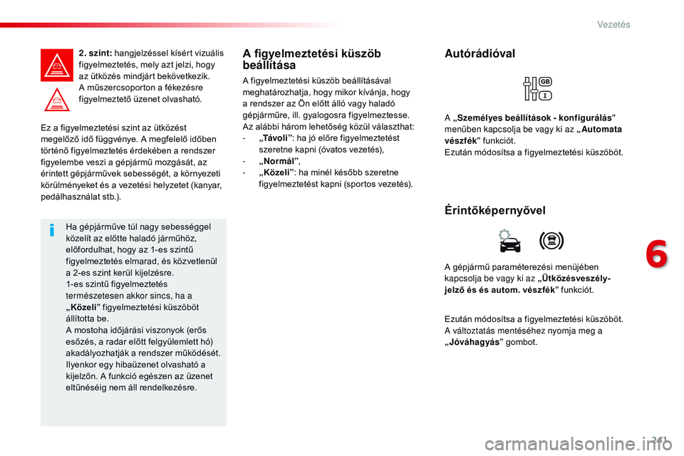 CITROEN JUMPER SPACETOURER 2017 Kezelési útmutató (in Hungarian) 241
Spacetourer-VP_hu_Chap06_conduite_ed01-2016
Ez a figyelmeztetési szint az ütközést
megelőző idő függvénye. A megfelelő időben
történő figyelmeztetés érdekében a rendszer
figyel CITROEN JUMPER SPACETOURER 2017 Kezelési útmutató (in Hungarian) 241
Spacetourer-VP_hu_Chap06_conduite_ed01-2016
Ez a figyelmeztetési szint az ütközést
megelőző idő függvénye. A megfelelő időben
történő figyelmeztetés érdekében a rendszer
figyel