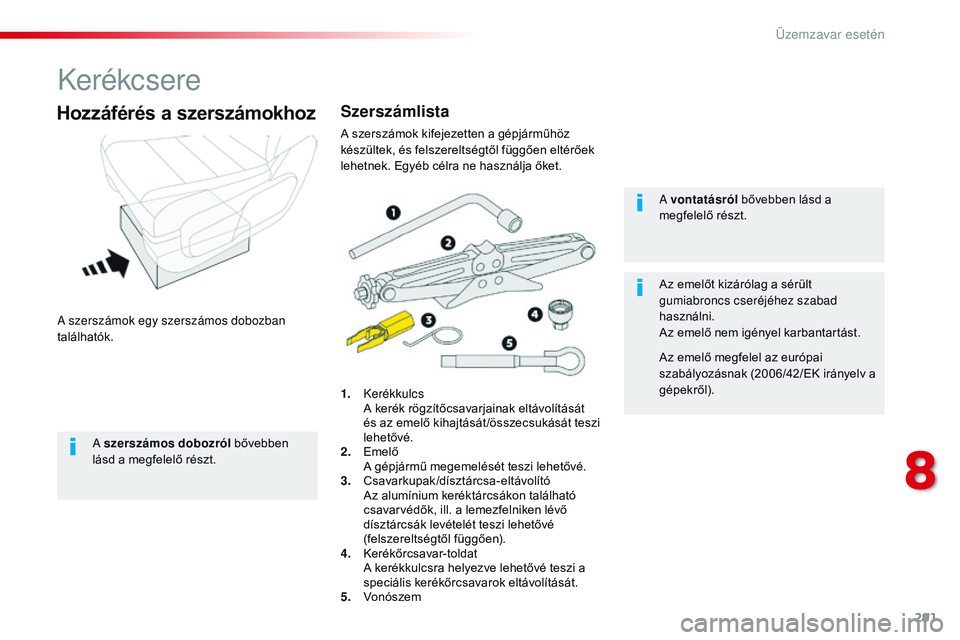 CITROEN JUMPER SPACETOURER 2017 Kezelési útmutató (in Hungarian) 291
Spacetourer-VP_hu_Chap08_En-cas-de-panne_ed01-2016
Kerékcsere
A szerszámok egy szerszámos dobozban
találhatók.
Hozzáférés a szerszámokhoz
1. Kerékkulcs A k
erék rögzítőcsavarjainak CITROEN JUMPER SPACETOURER 2017 Kezelési útmutató (in Hungarian) 291
Spacetourer-VP_hu_Chap08_En-cas-de-panne_ed01-2016
Kerékcsere
A szerszámok egy szerszámos dobozban
találhatók.
Hozzáférés a szerszámokhoz
1. Kerékkulcs A k
erék rögzítőcsavarjainak