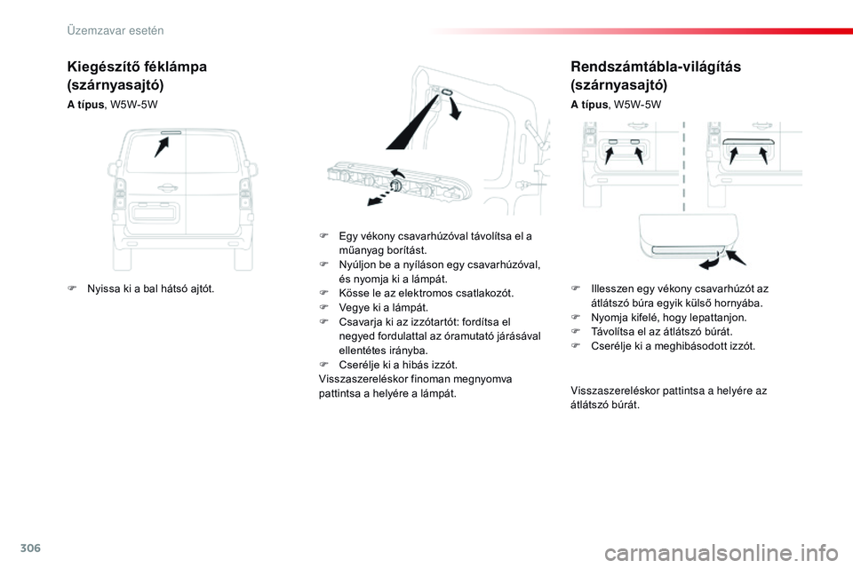 CITROEN JUMPER SPACETOURER 2017  Kezelési útmutató (in Hungarian) 306
Spacetourer-VP_hu_Chap08_En-cas-de-panne_ed01-2016
Rendszámtábla-világítás 
(szárnyasajtó)
A típus, W5W-5W
F
 
E

gy vékony csavarhúzóval távolítsa el a 
műanyag borítást.
F
 
N

y